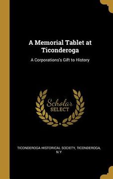portada A Memorial Tablet at Ticonderoga: A Corporations's Gift to History (en Inglés)