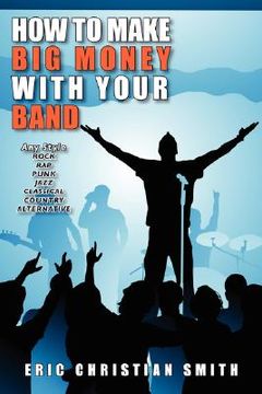 portada how to make big money with your band - any style: rock, rap, alternative, punk, jazz, classical, or country