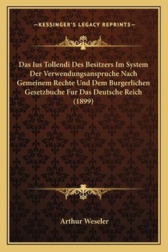 portada Das Ius Tollendi Des Besitzers Im System Der Verwendungsanspruche Nach Gemeinem Rechte Und Dem Burgerlichen Gesetzbuche Fur Das Deutsche Reich (1899) (en Alemán)