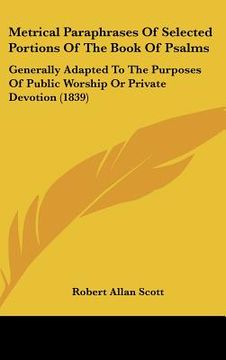 portada metrical paraphrases of selected portions of the book of psalms: generally adapted to the purposes of public worship or private devotion (1839)