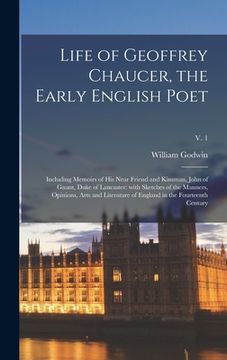 portada Life of Geoffrey Chaucer, the Early English Poet: Including Memoirs of His Near Friend and Kinsman, John of Gaunt, Duke of Lancaster: With Sketches of (en Inglés)