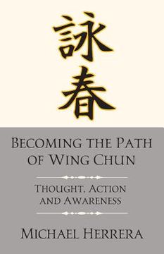 portada Becoming the Path of Wing Chun: Thought, Action and Awareness (en Inglés)