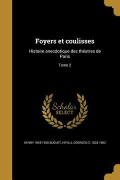 portada Foyers et coulisses: Histoire anecdotique des théatres de Paris; Tome 2 (en Francés)