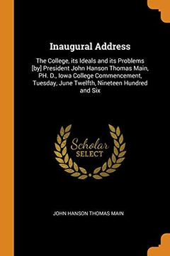 portada Inaugural Address: The College, its Ideals and its Problems [By] President John Hanson Thomas Main, ph. D. , Iowa College Commencement, Tuesday, June Twelfth, Nineteen Hundred and six 
