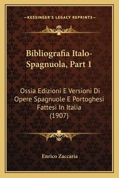 portada Bibliografia Italo-Spagnuola, Part 1: Ossia Edizioni E Versioni Di Opere Spagnuole E Portoghesi Fattesi In Italia (1907) (in Italian)