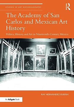 portada The Academy of San Carolos and Mexican Art History: Politics, History, and Art in Nineteenth-Century Mexico (en Inglés)