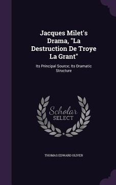 portada Jacques Milet's Drama, "La Destruction De Troye La Grant": Its Principal Source; Its Dramatic Structure (en Inglés)
