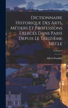 portada Dictionnaire historique des arts, métiers et professions exercés dans Paris depuis le treizième siècle; Volume 1 (en Francés)