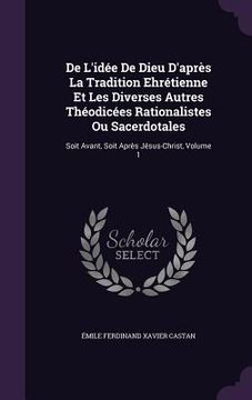 portada De L'idée De Dieu D'après La Tradition Ehrétienne Et Les Diverses Autres Théodicées Rationalistes Ou Sacerdotales: Soit Avant, Soit Après Jésus-Christ (en Inglés)