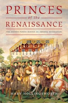 portada The Princes of the Renaissance: The Hidden Powers Behind an Artistic Revolution: The Hidden Power Behind an Artistic Revolution (in English)