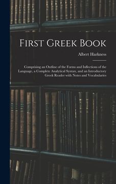 portada First Greek Book: Comprising an Outline of the Forms and Inflections of the Language, a Complete Analytical Syntax, and an Introductory (en Inglés)