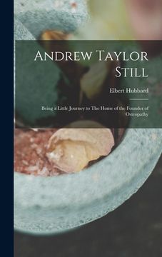 portada Andrew Taylor Still: Being a Little Journey to The Home of the Founder of Osteopathy (en Inglés)