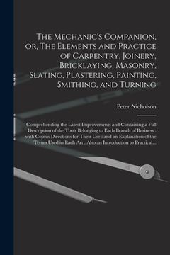 portada The Mechanic's Companion, or, The Elements and Practice of Carpentry, Joinery, Bricklaying, Masonry, Slating, Plastering, Painting, Smithing, and Turn (en Inglés)