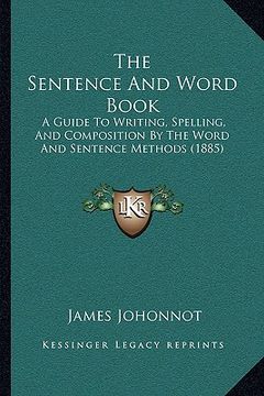 portada the sentence and word book: a guide to writing, spelling, and composition by the word and sentence methods (1885)