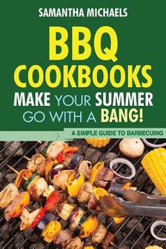 portada BBQ Cookbooks: Make Your Summer Go with a Bang! a Simple Guide to Barbecuing (en Inglés)