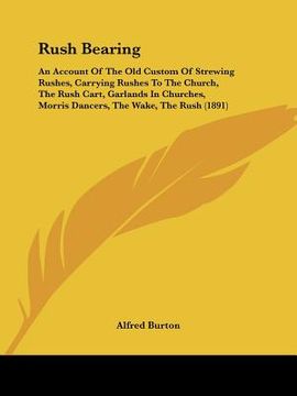 portada rush bearing: an account of the old custom of strewing rushes, carrying rushes to the church, the rush cart, garlands in churches, m (in English)