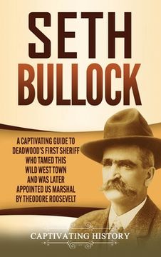 portada Seth Bullock: A Captivating Guide to Deadwood's First Sheriff Who Tamed This Wild West Town and Was Later Appointed US Marshal by Th (en Inglés)