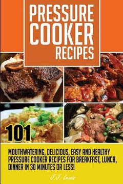portada Pressure Cooker Recipes: 101 Mouthwatering, Delicious, Easy and Healthy Pressure (en Inglés)