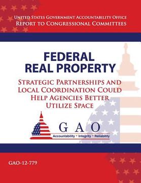 portada Federal Real Property: Strategic Partnerships and Local Coordination Could Help Agencies Better Utilize Space (in English)