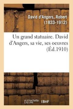 portada Un Grand Statuaire. David d'Angers, Sa Vie, Ses Oeuvres (en Francés)