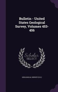 portada Bulletin - United States Geological Survey, Volumes 453-456 (en Inglés)