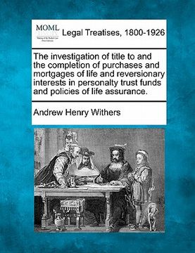 portada the investigation of title to and the completion of purchases and mortgages of life and reversionary interests in personalty trust funds and policies (en Inglés)