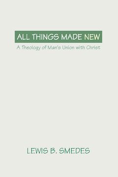 portada all things made new: a theology of man's union with christ (en Inglés)