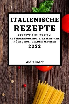 portada Italienische Rezepte 2022: Rezepte Aus Italien, Atemberaubende Italienische Küche Zum Selber Machen (in German)