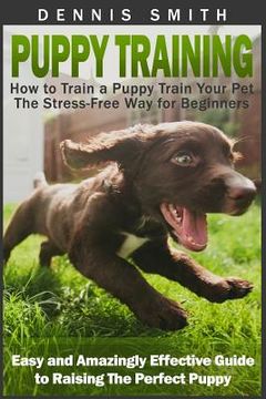 portada Puppy Training: How to Train a Puppy Train Your Pet the Stress-Free Way for Beginners - Easy and Amazingly Effective Guide to Raising (en Inglés)