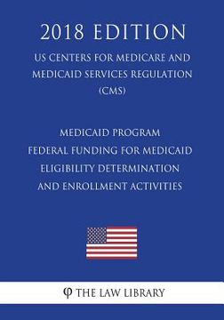 portada Medicaid Program - Federal Funding for Medicaid Eligibility Determination and Enrollment Activities (Us Centers for Medicare and Medicaid Services Reg (en Inglés)