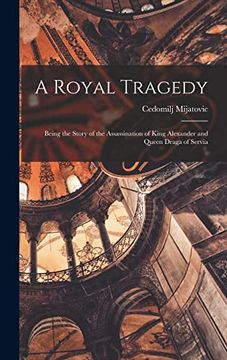 portada A Royal Tragedy; Being the Story of the Assassination of King Alexander and Queen Draga of Servia