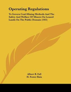 portada operating regulations: to govern coal-mining methods and the safety and welfare of miners on leased lands on the public domain (1921) (en Inglés)