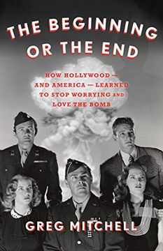portada The Beginning or the End: How Hollywood--And America--Learned to Stop Worrying and Love the Bomb (in English)
