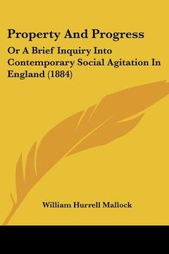portada property and progress: or a brief inquiry into contemporary social agitation in england (1884) (in English)