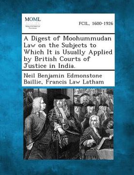 portada A Digest of Moohummudan Law on the Subjects to Which It Is Usually Applied by British Courts of Justice in India. (en Inglés)