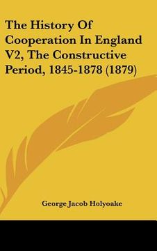 portada the history of cooperation in england v2, the constructive period, 1845-1878 (1879) (en Inglés)