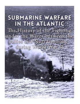 portada Submarine Warfare in the Atlantic: The History of the Fighting Under the Waves between the Allies and Nazi Germany during World War II