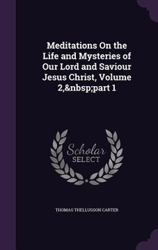 portada Meditations On the Life and Mysteries of Our Lord and Saviour Jesus Christ, Volume 2, part 1 (en Inglés)