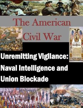 portada Unremitting Vigilance: Naval Intelligence and Union Blockade