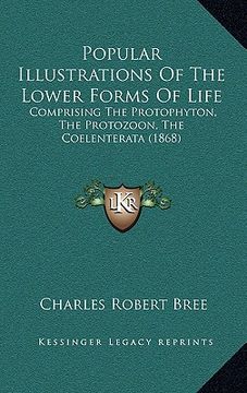 portada popular illustrations of the lower forms of life: comprising the protophyton, the protozoon, the coelenterata (1868) (en Inglés)
