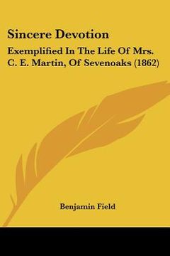 portada sincere devotion: exemplified in the life of mrs. c. e. martin, of sevenoaks (1862) (in English)
