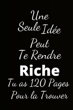 portada une seule idée peut te rendre riche: Tu as 120 Pages pour la trouver (in French)