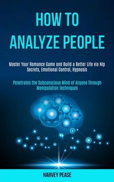 portada How to Analyze People: Master Your Romance Game and Build a Better Life via Nlp Secrets, Emotional Control, Hypnosis (Penetrates the Subconsc