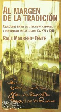 portada Al margen de la tradici?n : Relaciones entre la literatura colonial y peninsular en los siglos XV, XVI y XVII