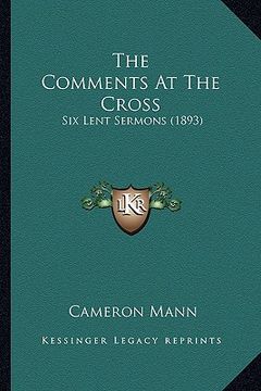 portada the comments at the cross: six lent sermons (1893) (en Inglés)