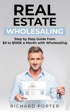 portada Real Estate Wholesaling: How to Start with Real Estate Wholesaling, from 0 to $100,000 per Month (en Inglés)