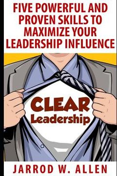 portada Clear Leadership: Five Powerful and Proven Skills to Maximize Your Leadership Influence