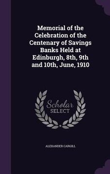 portada Memorial of the Celebration of the Centenary of Savings Banks Held at Edinburgh, 8th, 9th and 10th, June, 1910