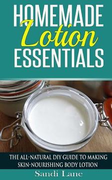 portada Homemade Lotion Essentials: The All-Natural DIY Guide to Making Skin-Nourishing Body Lotion (en Inglés)