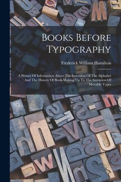 portada Books Before Typography: A Primer Of Information About The Invention Of The Alphabet And The History Of Book-making Up To The Invention Of Mova (in English)